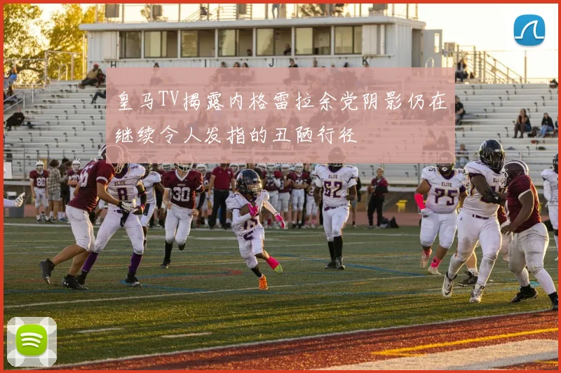 皇马TV揭露内格雷拉余党阴影仍在继续令人发指的丑陋行径