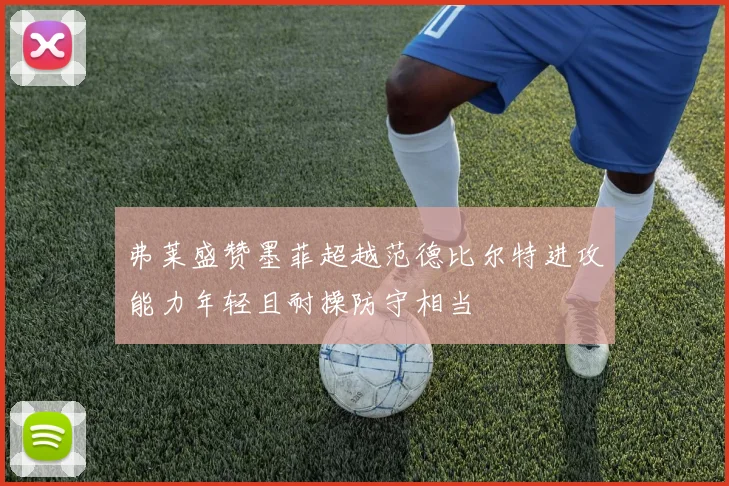 弗莱盛赞墨菲超越范德比尔特进攻能力年轻且耐操防守相当