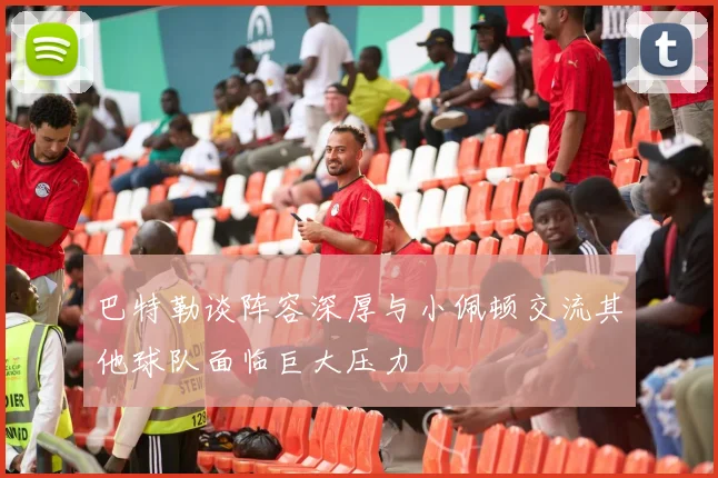 巴特勒谈阵容深厚与小佩顿交流其他球队面临巨大压力