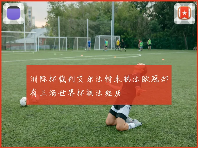 洲际杯裁判艾尔法特未执法欧冠却有三场世界杯执法经历