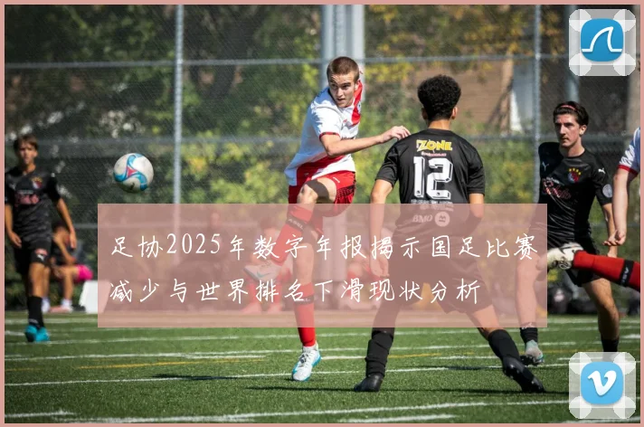 足协2025年数字年报揭示国足比赛减少与世界排名下滑现状分析