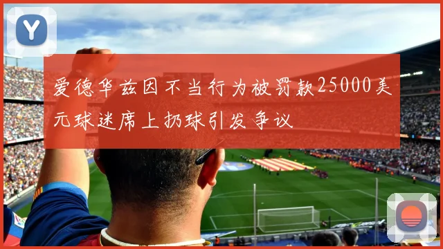爱德华兹因不当行为被罚款25000美元球迷席上扔球引发争议