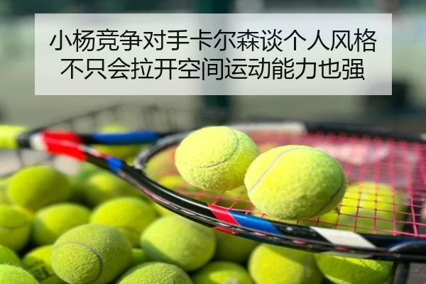 小杨竞争对手卡尔森谈个人风格 不只会拉开空间运动能力也强 | Leyu