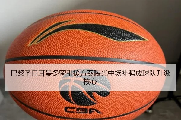 巴黎圣日耳曼冬窗引援方案曝光中场补强成球队升级核心（Leyu）